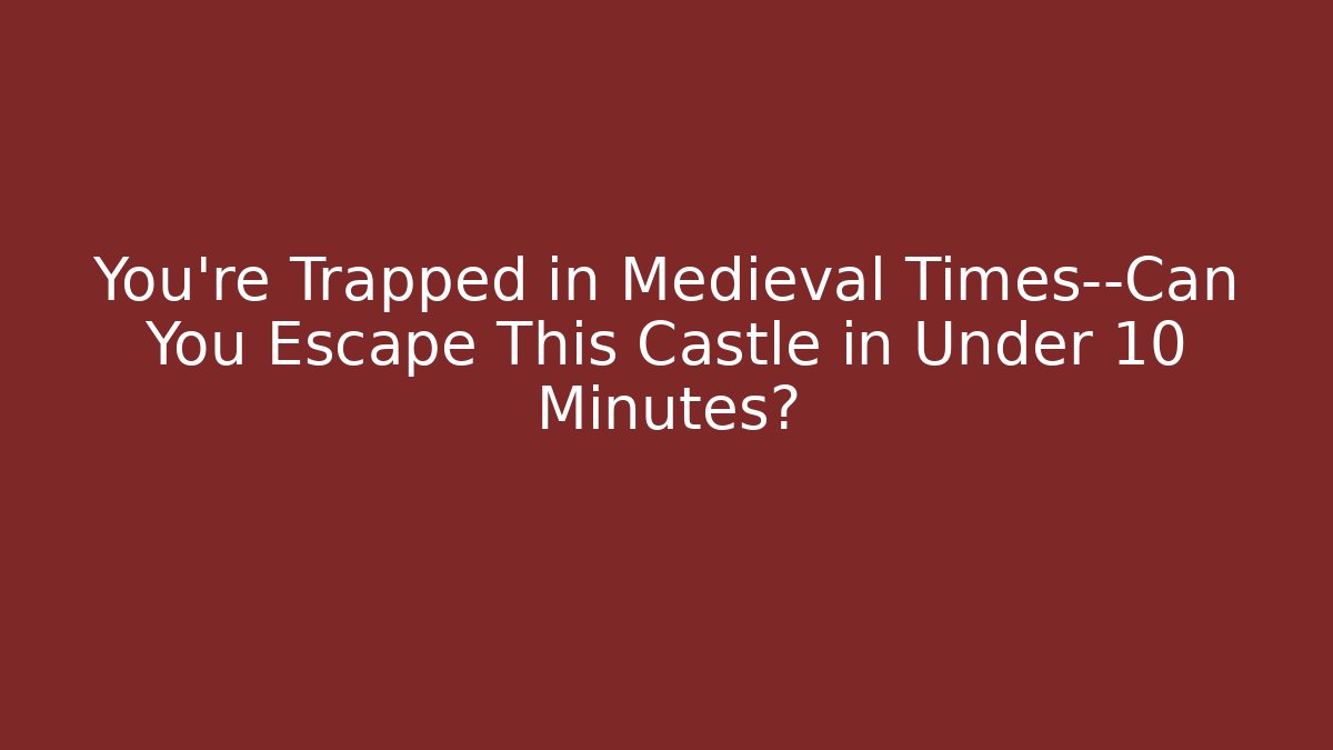 You're Trapped in Medieval Times—Can You Escape This Castle in Under 10 Minutes?
