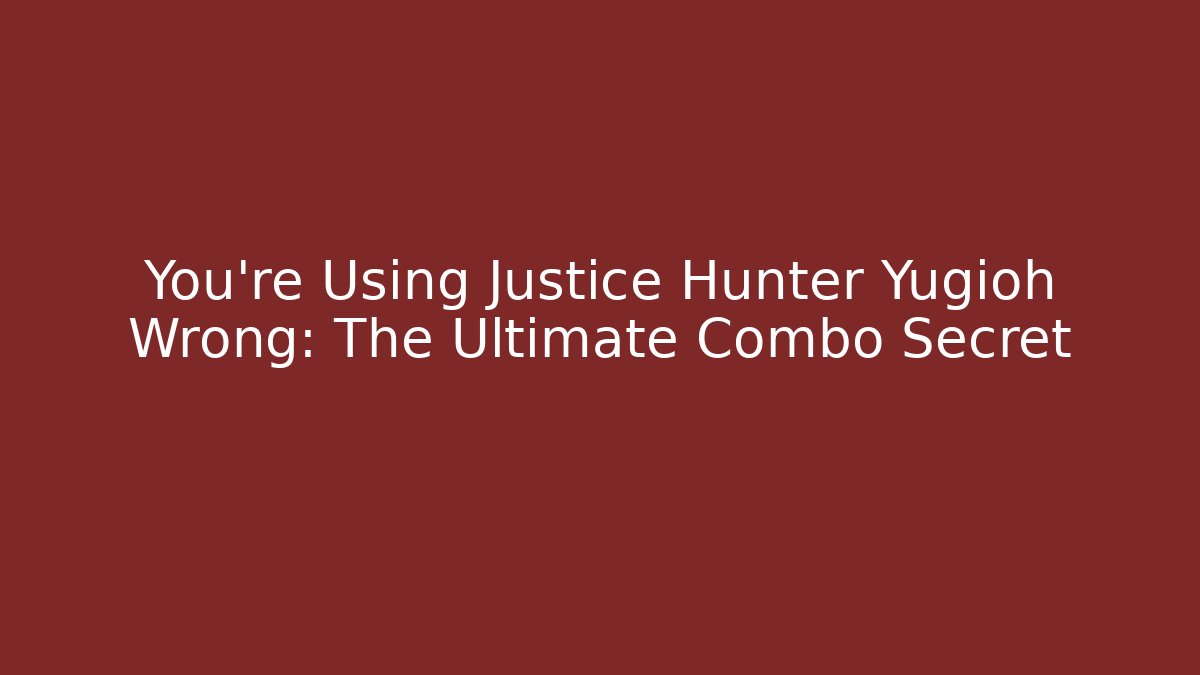 You're Using Justice Hunter Yugioh Wrong: The Ultimate Combo Secret