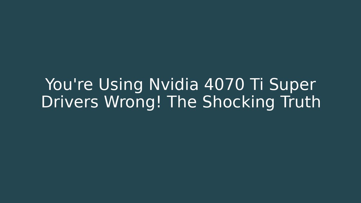 You're Using Nvidia 4070 Ti Super Drivers Wrong! The Shocking Truth
