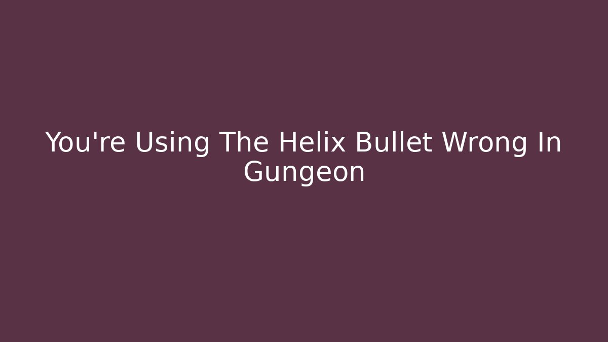 You're Using The Helix Bullet Wrong In Gungeon