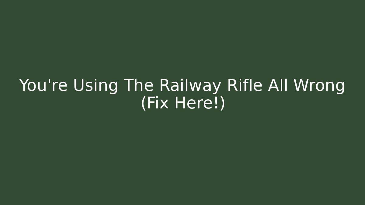 You're Using The Railway Rifle All Wrong (Fix Here!) - Create More Assets