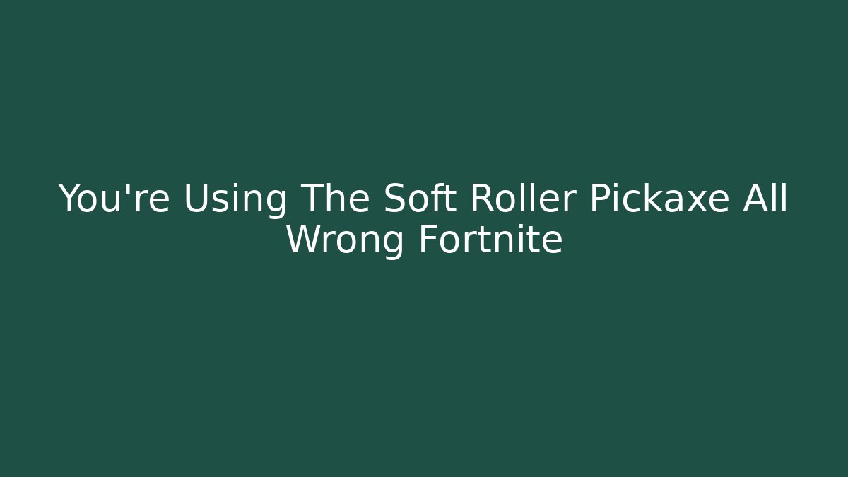 You're Using The Soft Roller Pickaxe All Wrong Fortnite