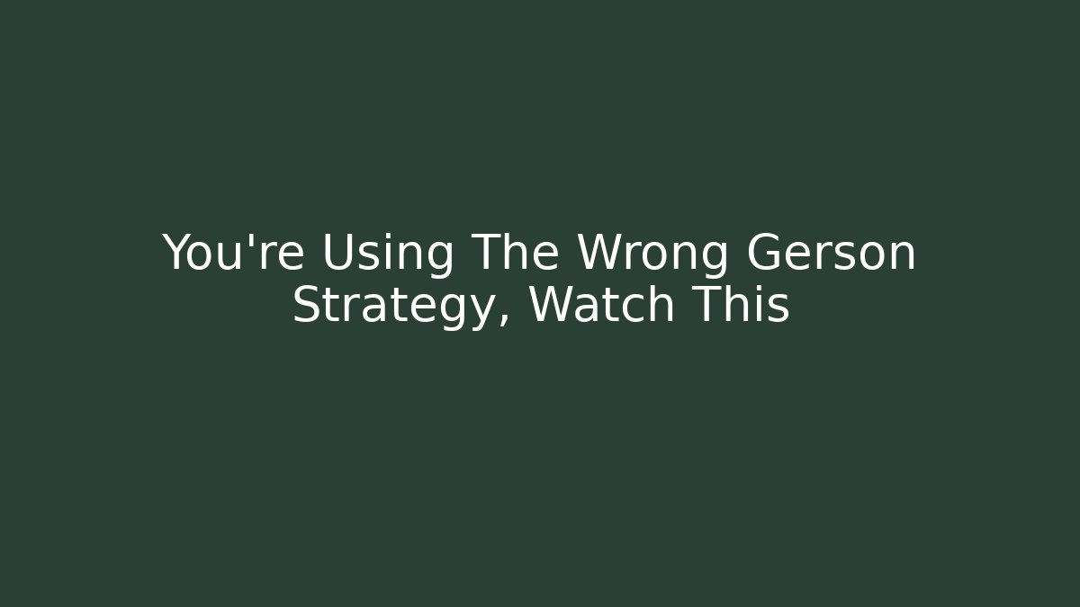 You're Using The Wrong Gerson Strategy, Watch This