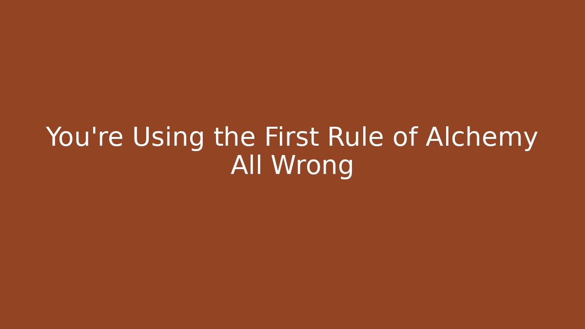 You're Using the First Rule of Alchemy All Wrong - Create More Assets