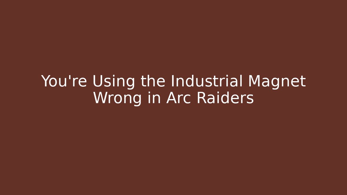 You're Using the Industrial Magnet Wrong in Arc Raiders - Create More Assets