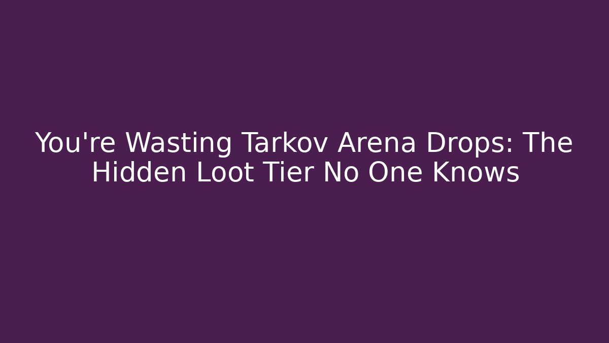 You're Wasting Tarkov Arena Drops: The Hidden Loot Tier No One Knows
