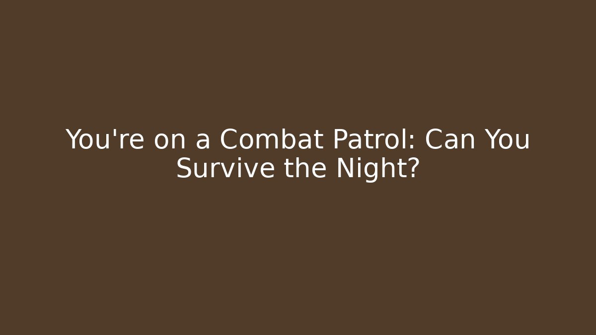 You're on a Combat Patrol: Can You Survive the Night?