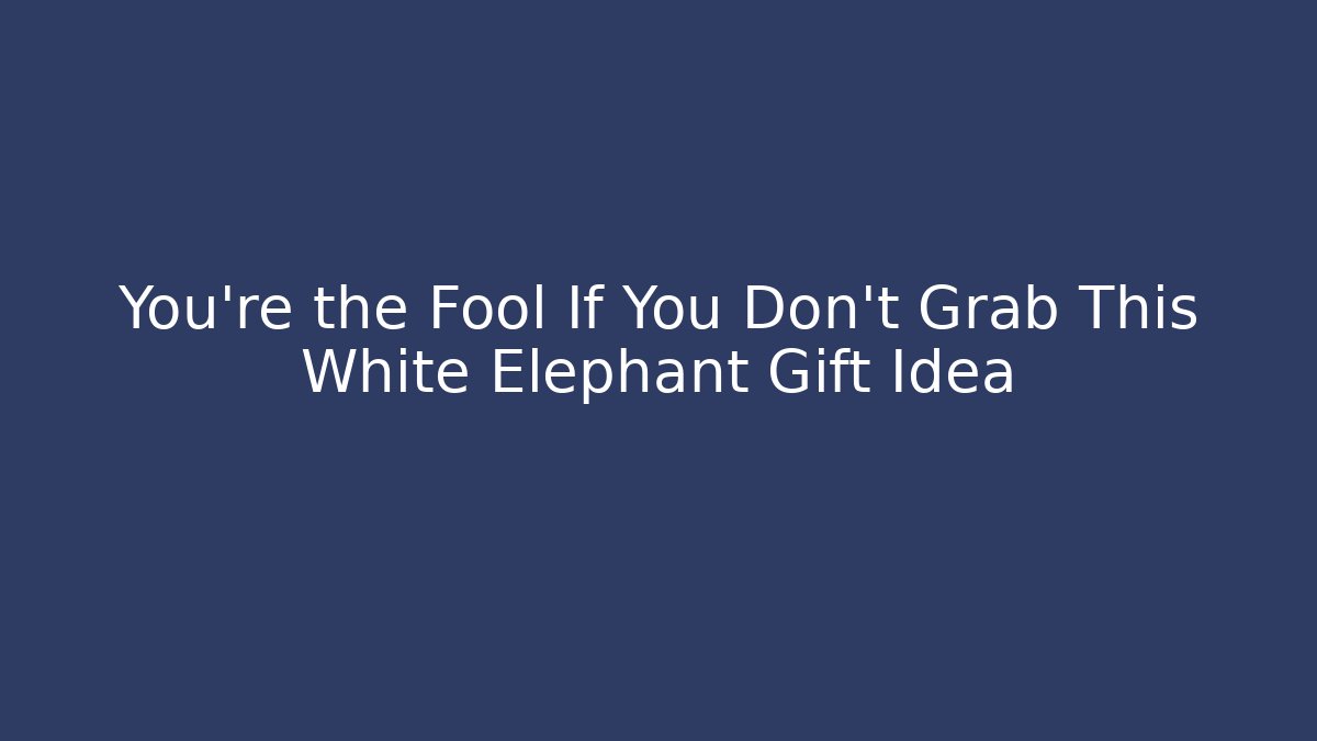 You're the Fool If You Don't Grab This White Elephant Gift Idea