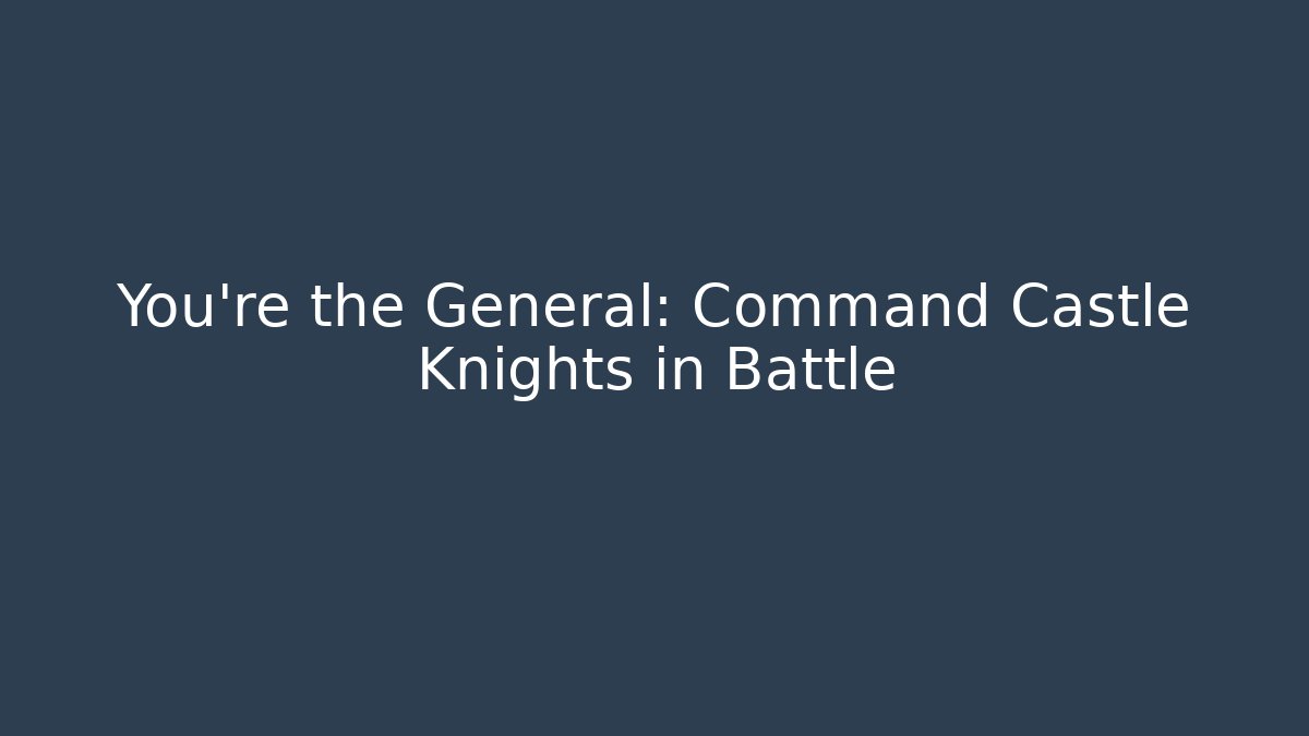 You're the General: Command Castle Knights in Battle - Create More Assets