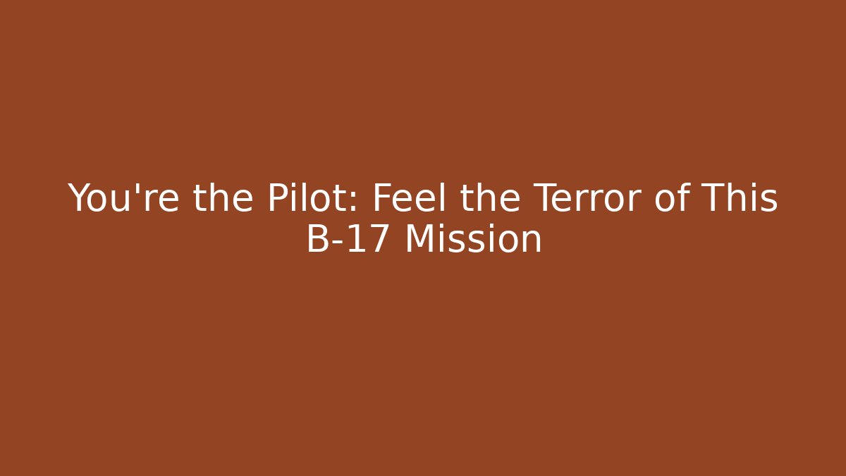You're the Pilot: Feel the Terror of This B-17 Mission