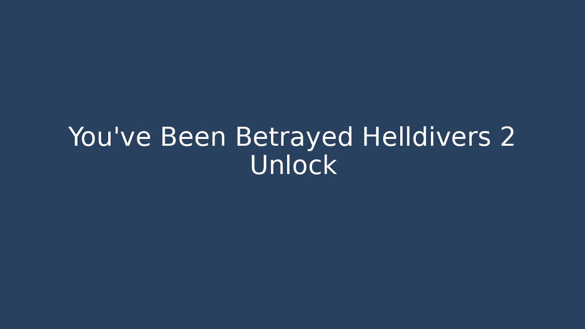 You've Been Betrayed Helldivers 2 Unlock