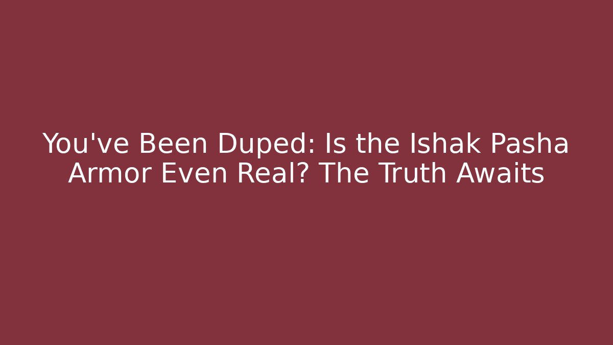 You've Been Duped: Is the Ishak Pasha Armor Even Real? The Truth Awaits