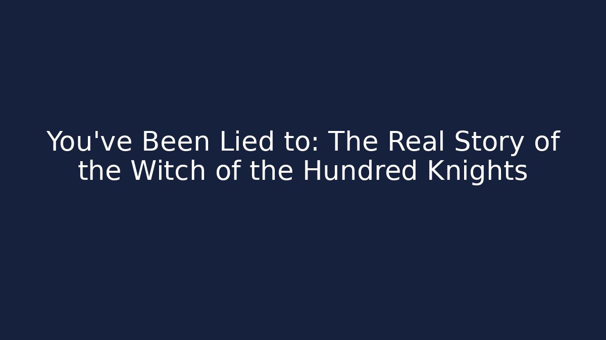 You've Been Lied to: The Real Story of the Witch of the Hundred Knights