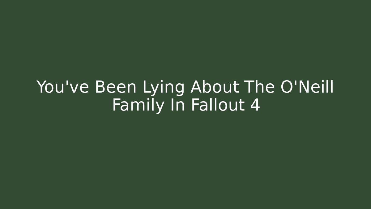 You've Been Lying About The O'Neill Family In Fallout 4