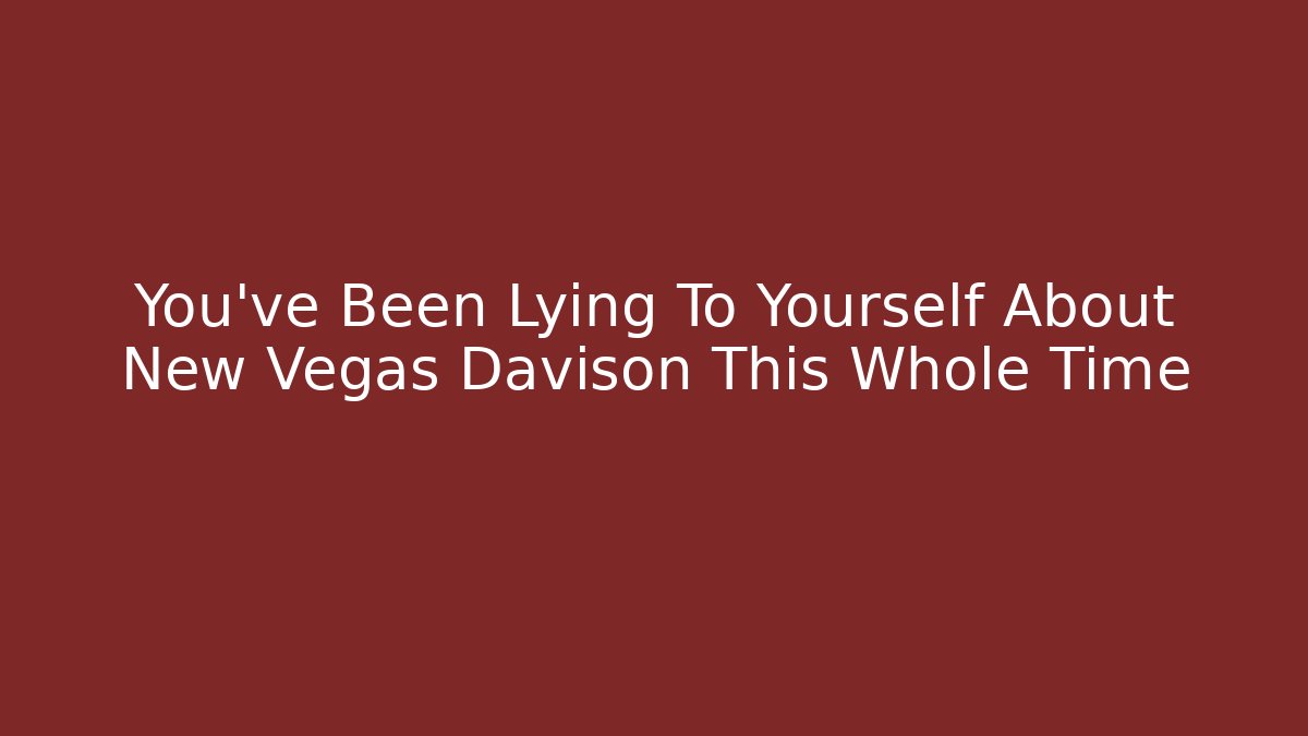 You've Been Lying To Yourself About New Vegas Davison This Whole Time