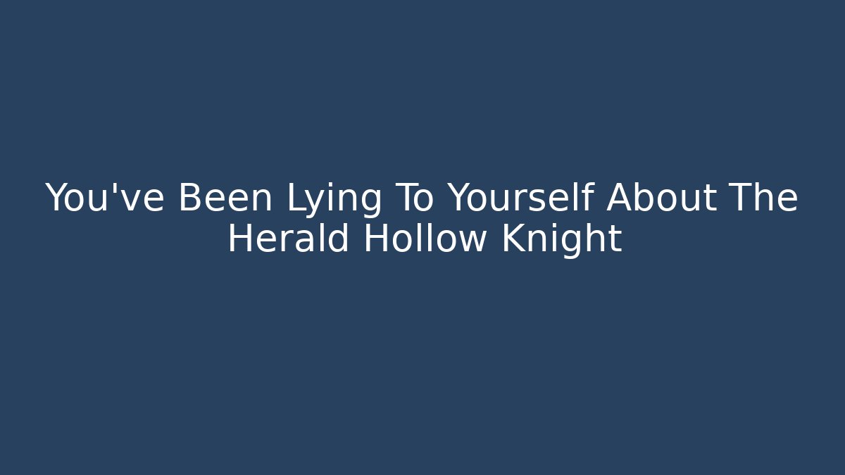 You've Been Lying To Yourself About The Herald Hollow Knight
