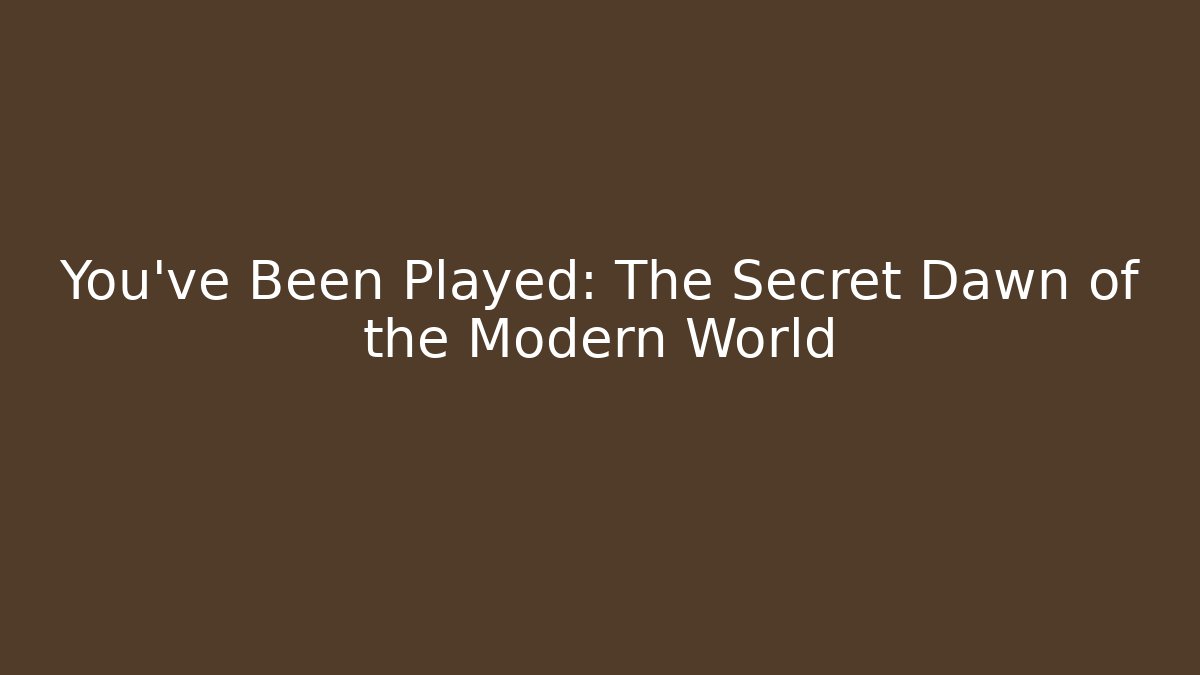 You've Been Played: The Secret Dawn of the Modern World