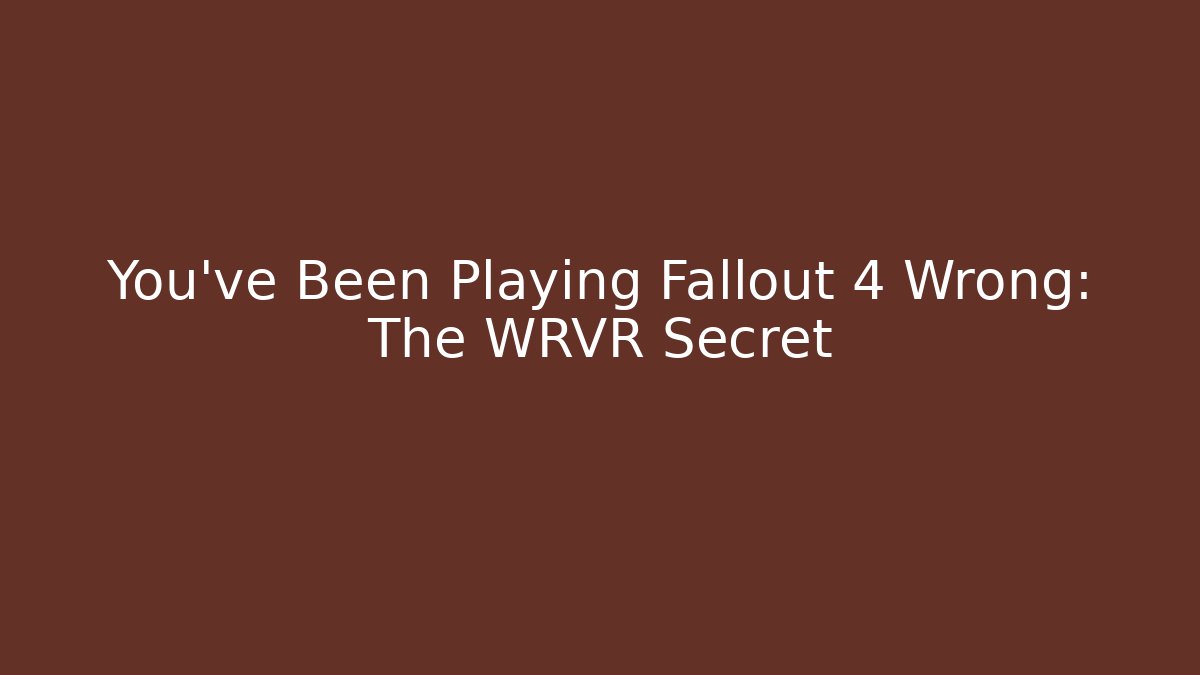 You've Been Playing Fallout 4 Wrong: The WRVR Secret