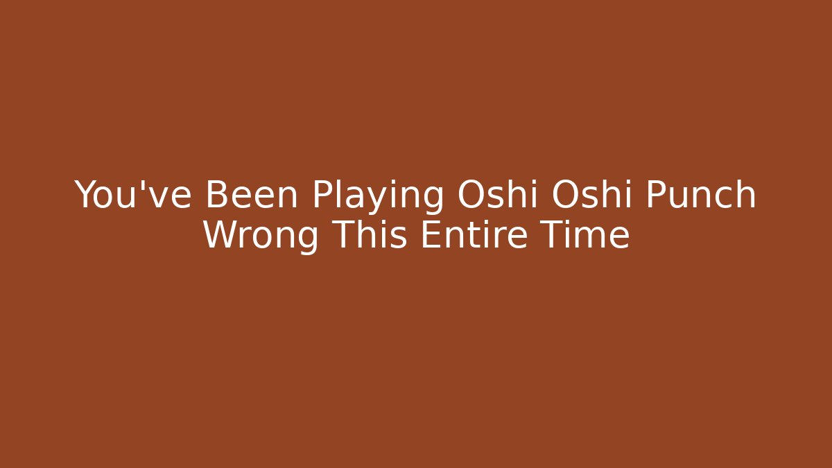 You've Been Playing Oshi Oshi Punch Wrong This Entire Time