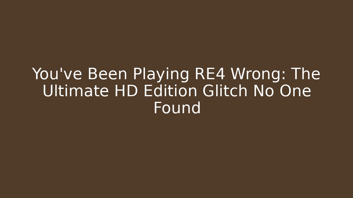 You've Been Playing RE4 Wrong: The Ultimate HD Edition Glitch No One Found