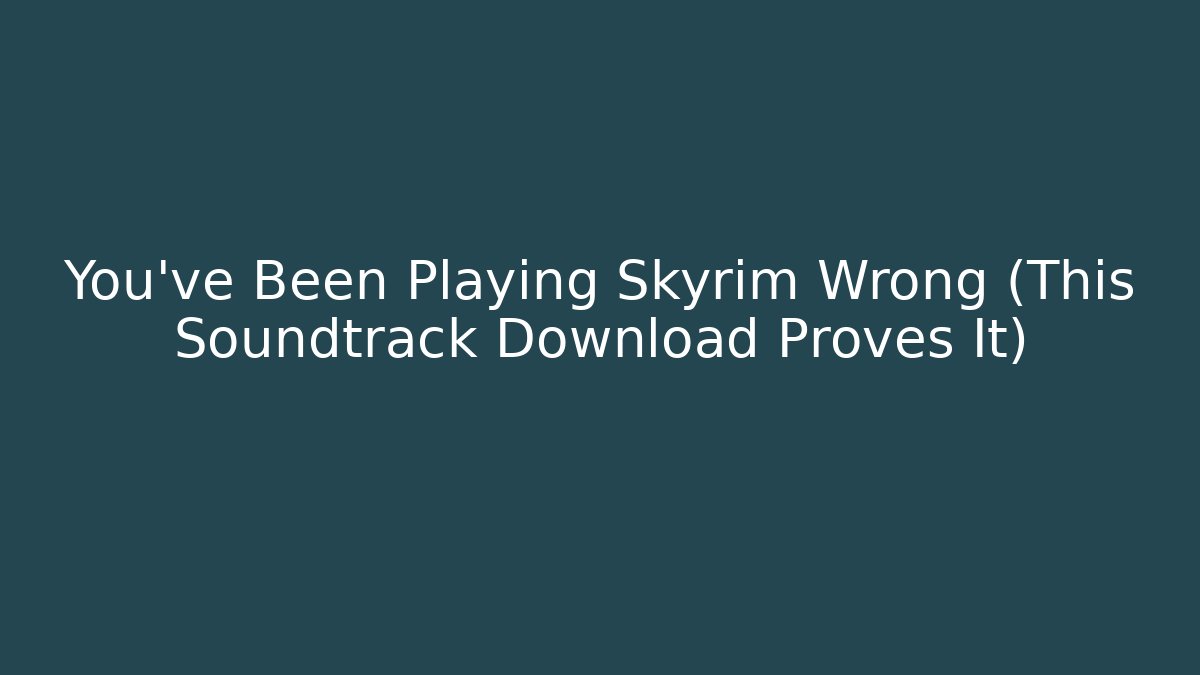 You've Been Playing Skyrim Wrong (This Soundtrack Download Proves It) - Create More Assets