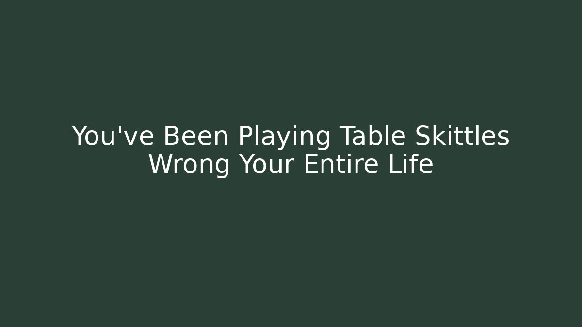 You've Been Playing Table Skittles Wrong Your Entire Life