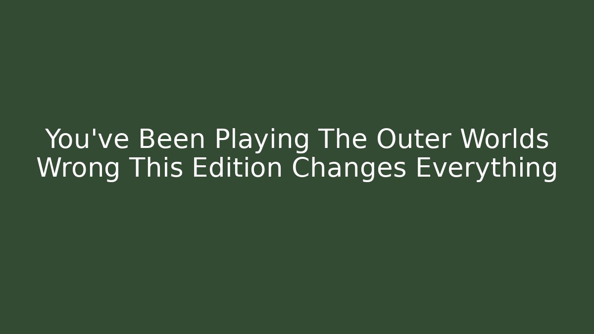 You've Been Playing The Outer Worlds Wrong This Edition Changes Everything - Create More Assets