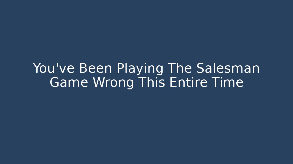 You've Been Playing The Salesman Game Wrong This Entire Time - Create More Assets