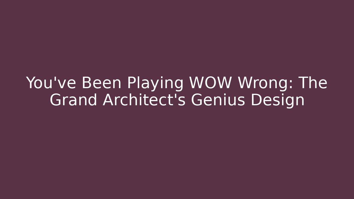 You've Been Playing WOW Wrong: The Grand Architect's Genius Design