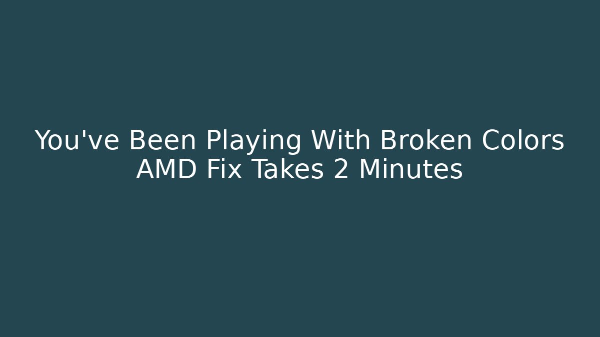 You've Been Playing With Broken Colors AMD Fix Takes 2 Minutes