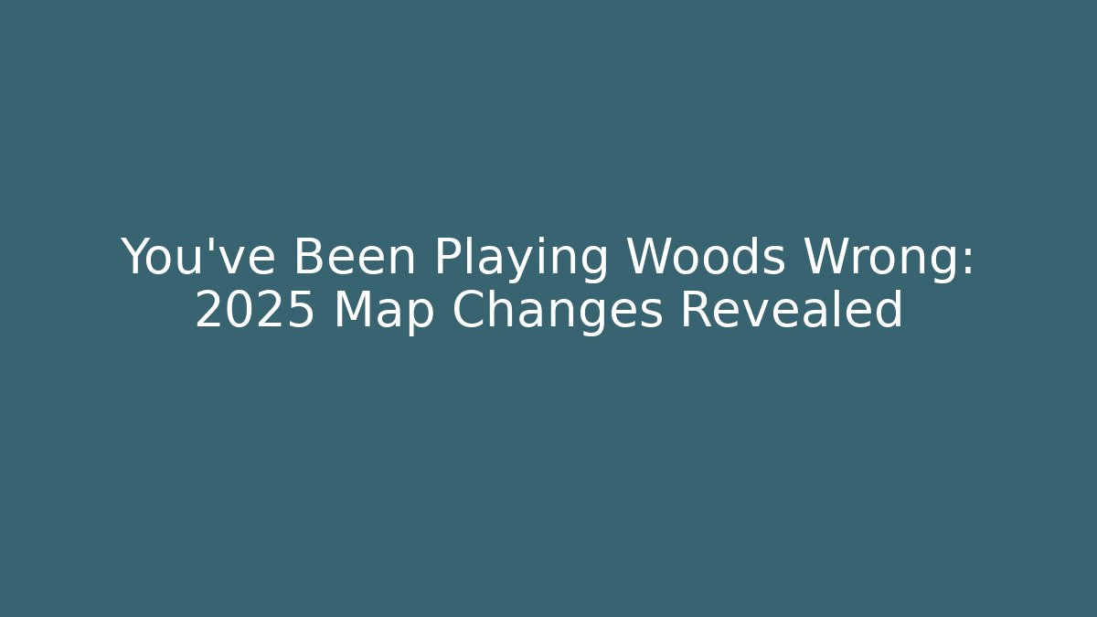 You've Been Playing Woods Wrong: 2025 Map Changes Revealed