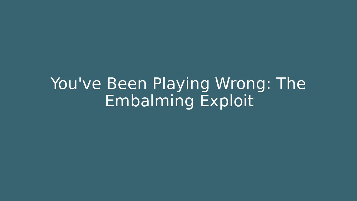 You've Been Playing Wrong: The Embalming Exploit - Create More Assets