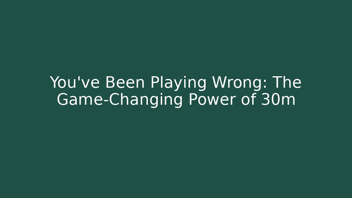 You've Been Playing Wrong: The Game-Changing Power of 30m