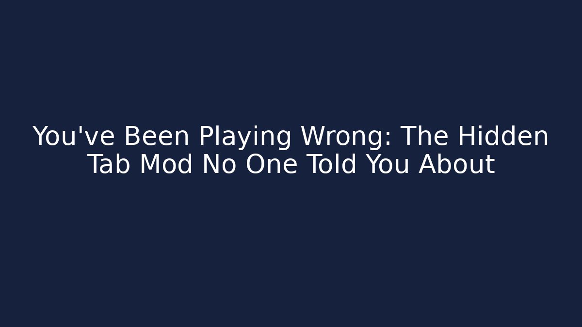 You've Been Playing Wrong: The Hidden Tab Mod No One Told You About