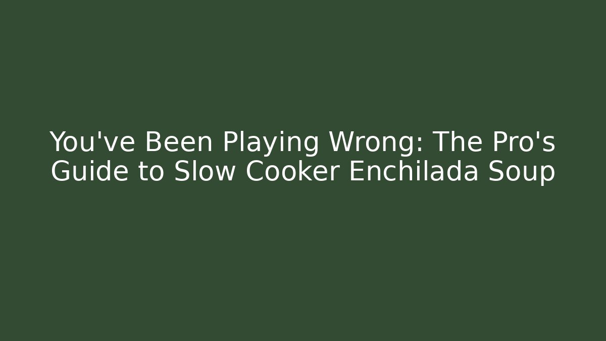 You've Been Playing Wrong: The Pro's Guide to Slow Cooker Enchilada Soup