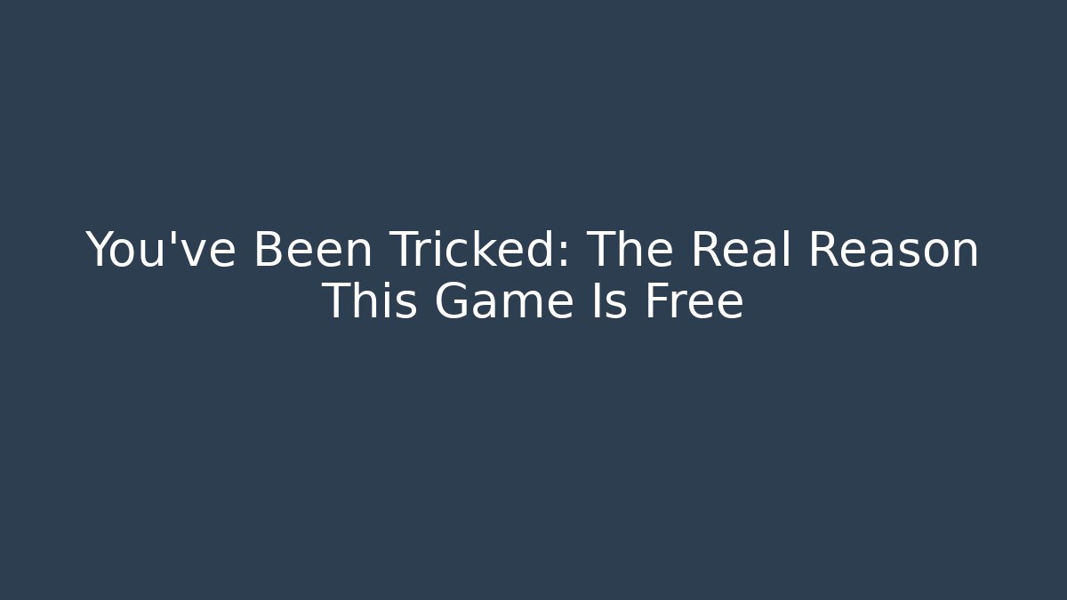 You've Been Tricked: The Real Reason This Game Is Free