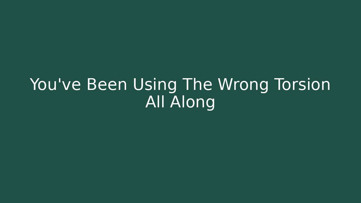 You've Been Using The Wrong Torsion All Along