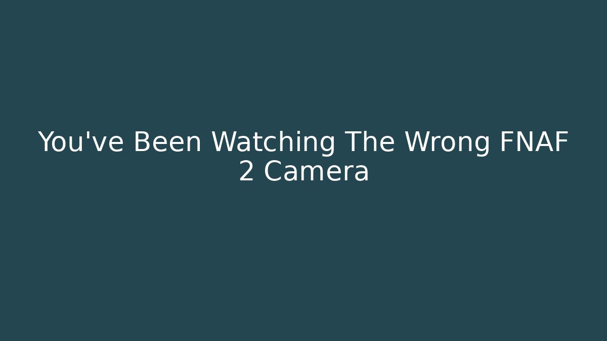 You've Been Watching The Wrong FNAF 2 Camera