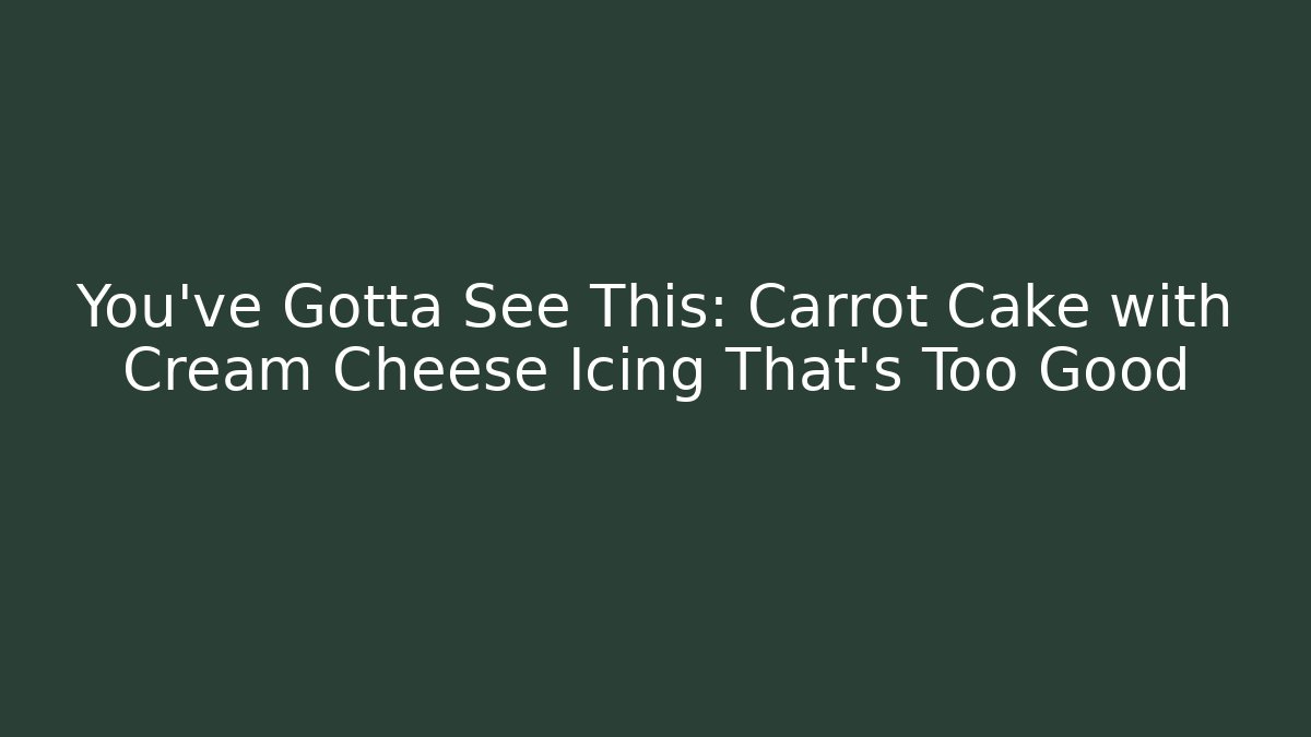 You've Gotta See This: Carrot Cake with Cream Cheese Icing That's Too Good