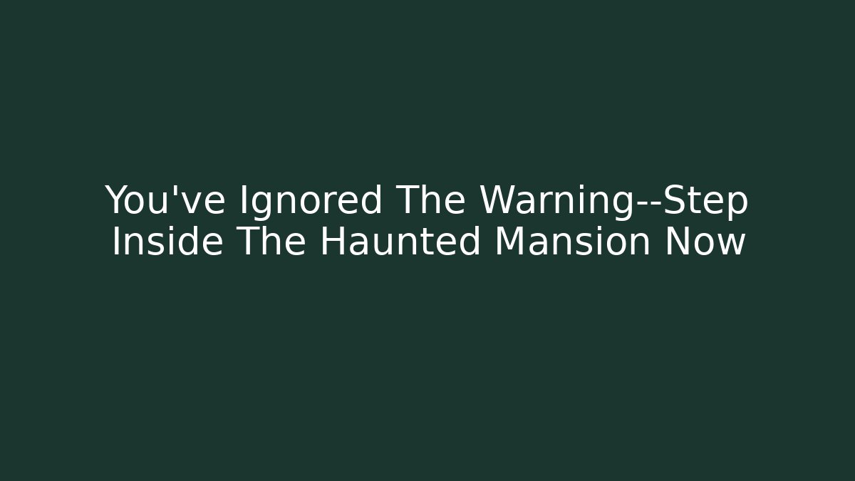 You've Ignored The Warning—Step Inside The Haunted Mansion Now
