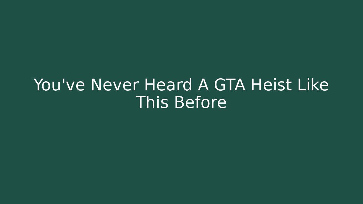 You've Never Heard A GTA Heist Like This Before