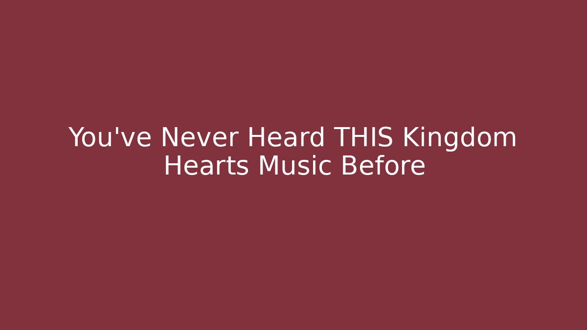 You've Never Heard THIS Kingdom Hearts Music Before