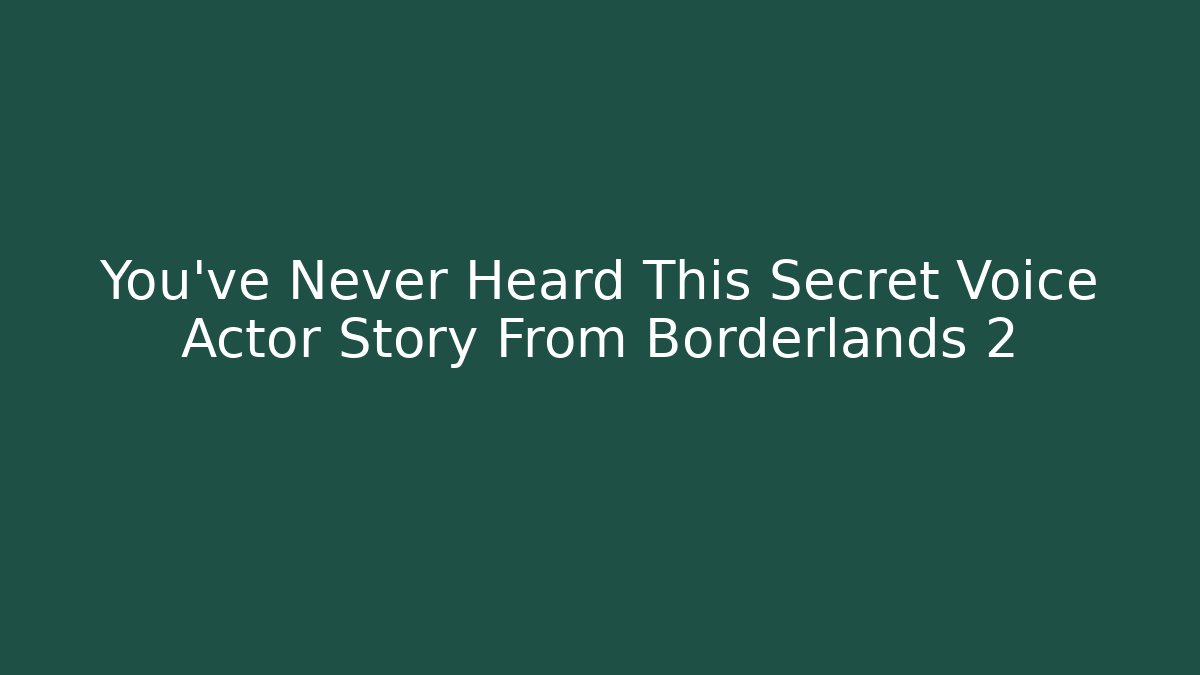 You've Never Heard This Secret Voice Actor Story From Borderlands 2