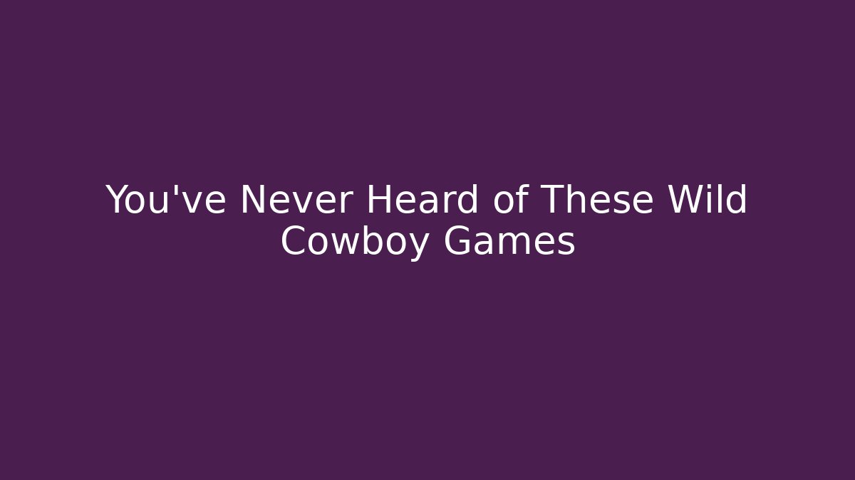 You've Never Heard of These Wild Cowboy Games