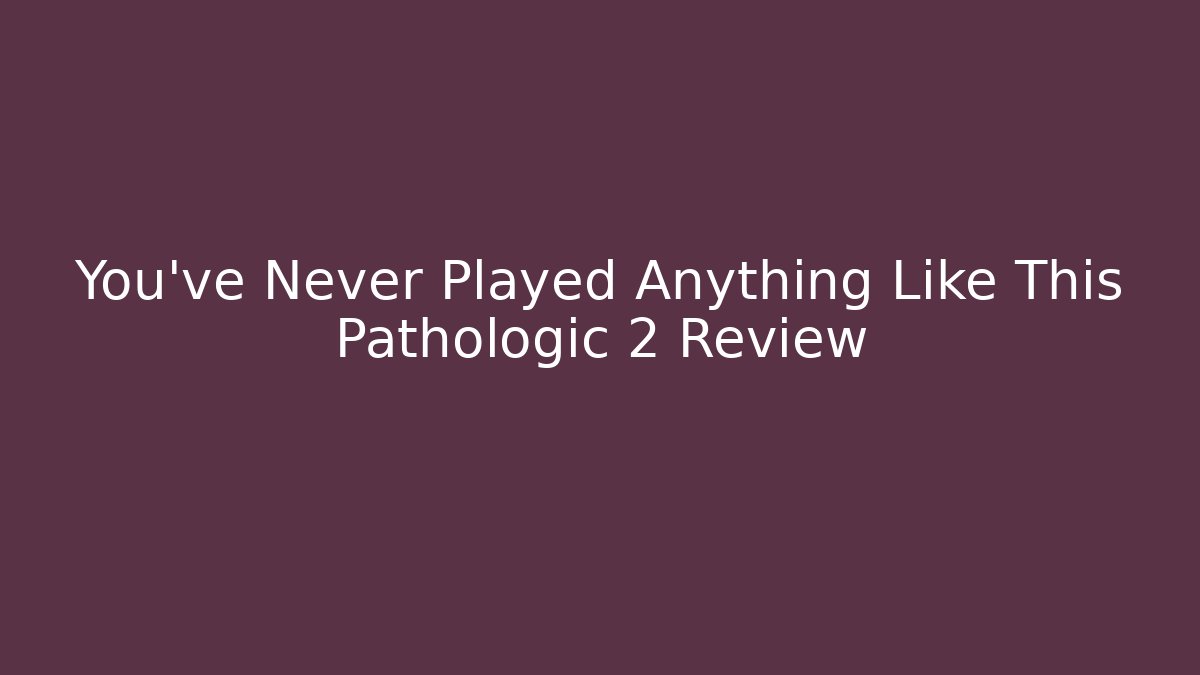 You've Never Played Anything Like This Pathologic 2 Review
