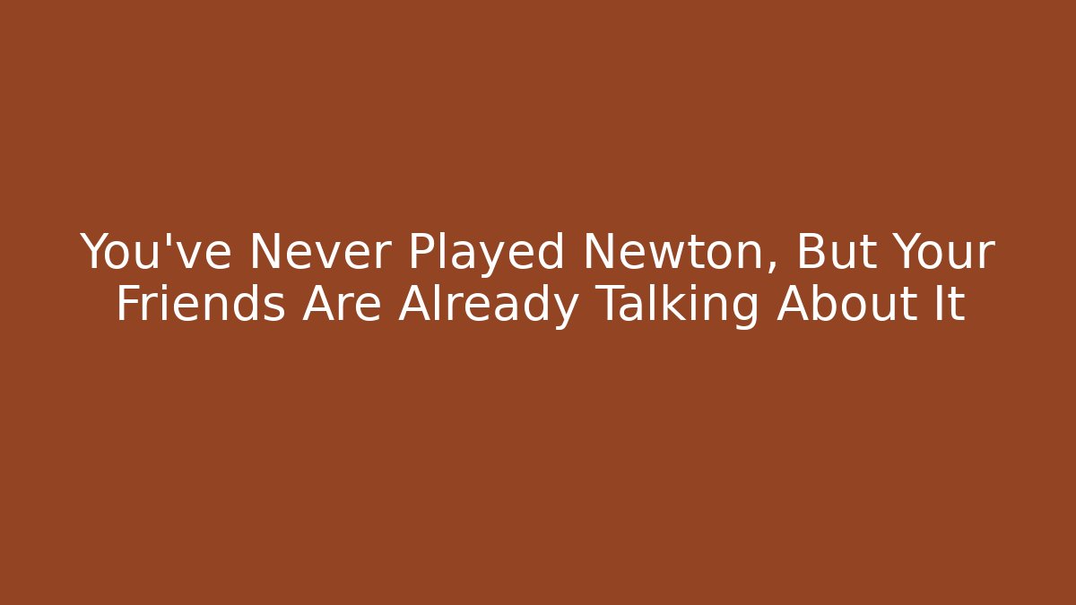 You've Never Played Newton, But Your Friends Are Already Talking About It
