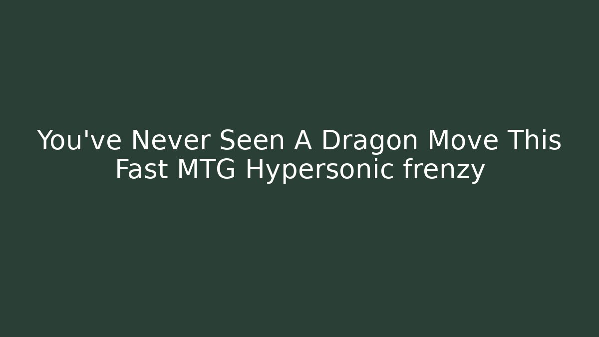 You've Never Seen A Dragon Move This Fast MTG Hypersonic frenzy
