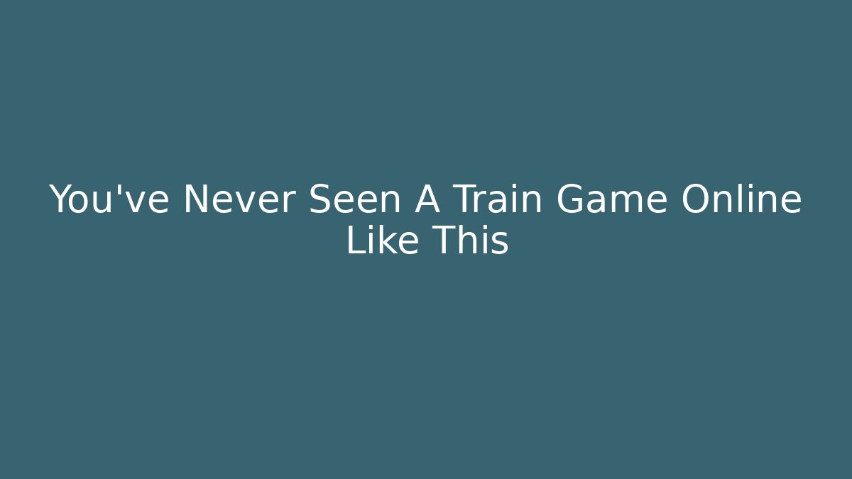You've Never Seen A Train Game Online Like This
