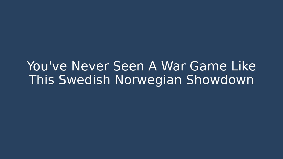 You've Never Seen A War Game Like This Swedish Norwegian Showdown