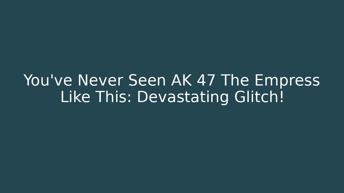 You've Never Seen AK 47 The Empress Like This: Devastating Glitch!